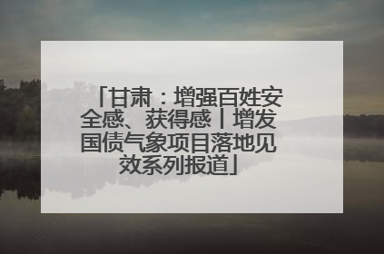 甘肃：增强百姓安全感、获得感丨增发国债气象项目落地见效系列报道