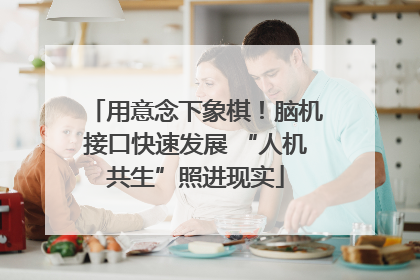 用意念下象棋！脑机接口快速发展 “人机共生”照进现实