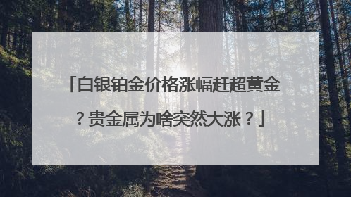 白银铂金价格涨幅赶超黄金？贵金属为啥突然大涨？
