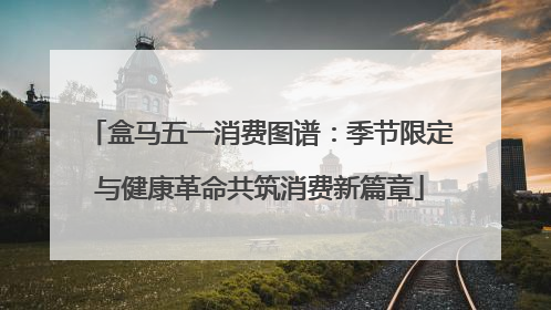盒马五一消费图谱：季节限定与健康革命共筑消费新篇章