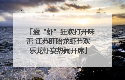 盛“虾”狂欢打开味蕾 江苏盱眙龙虾节欢乐龙虾宴热闹开席
