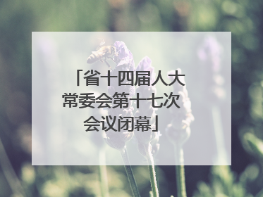 省十四届人大常委会第十七次会议闭幕