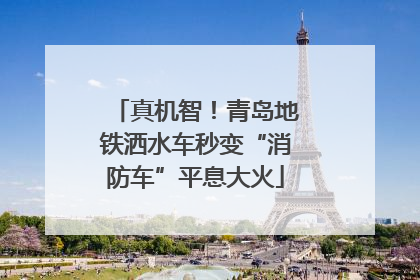 真机智！青岛地铁洒水车秒变“消防车”平息大火