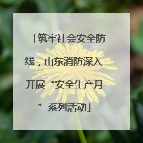筑牢社会安全防线，山东消防深入开展“安全生产月”系列活动