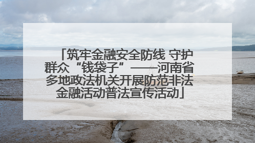 筑牢金融安全防线 守护群众“钱袋子”——河南省多地政法机关开展防范非法金融活动普法宣传活动