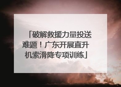 破解救援力量投送难题！广东开展直升机索滑降专项训练