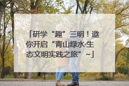 研学“趣”三明！邀你开启“青山绿水·生态文明实践之旅”~