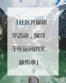 社区开展研学活动，探寻千年运河的文脉传承