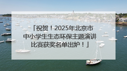 祝贺！2025年北京市中小学生生态环保主题演讲比赛获奖名单出炉！