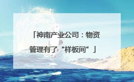 神南产业公司：物资管理有了“样板间”