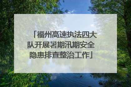 福州高速执法四大队开展暑期汛期安全隐患排查整治工作