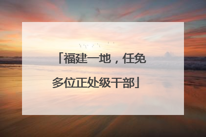 福建一地，任免多位正处级干部