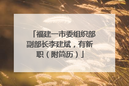 福建一市委组织部副部长李建斌，有新职（附简历）