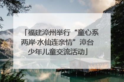 福建漳州举行“童心系两岸·水仙连亲情”漳台少年儿童交流活动