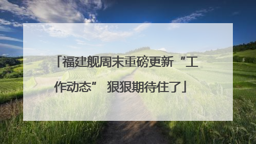 福建舰周末重磅更新“工作动态” 狠狠期待住了