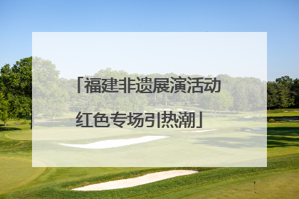 福建非遗展演活动红色专场引热潮