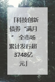 科技创新债券“满月” 全市场累计发行超3748亿元