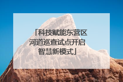 科技赋能东营区河道巡查试点开启智慧新模式