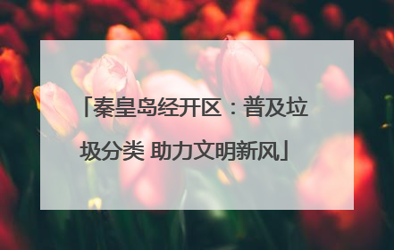 秦皇岛经开区：普及垃圾分类 助力文明新风