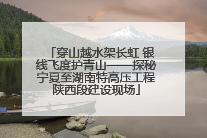 穿山越水架长虹 银线飞度护青山——探秘宁夏至湖南特高压工程陕西段建设现场