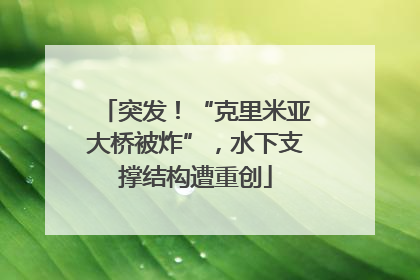 突发！“克里米亚大桥被炸”，水下支撑结构遭重创