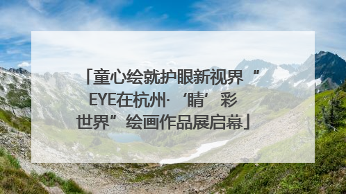 童心绘就护眼新视界“EYE在杭州·‘睛’彩世界”绘画作品展启幕
