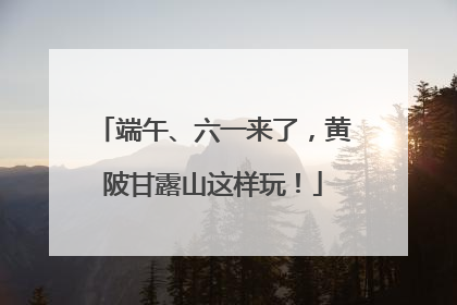 端午、六一来了，黄陂甘露山这样玩！
