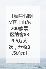 端午假期收官！山东200家景区纳客839.5万人次，营收3.5亿元