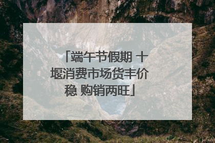 端午节假期 十堰消费市场货丰价稳 购销两旺