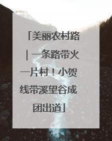 美丽农村路｜一条路带火一片村！小贺线带溪望谷成团出道