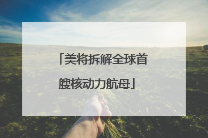 美将拆解全球首艘核动力航母