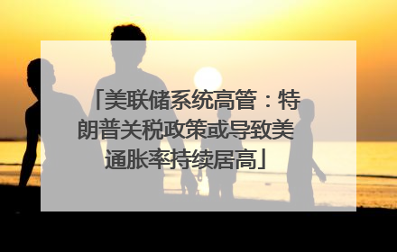 美联储系统高管：特朗普关税政策或导致美通胀率持续居高