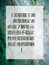 美联储主席：政策制定者必须了解美元潜在的不稳定性对美国家庭和企业的影响