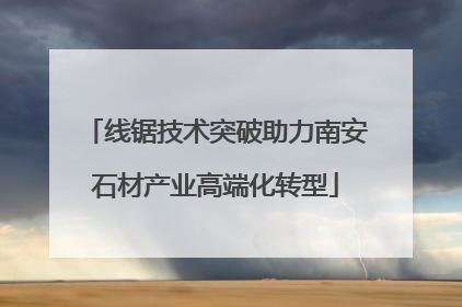 线锯技术突破助力南安石材产业高端化转型