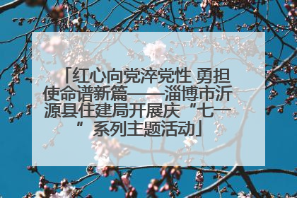 红心向党淬党性 勇担使命谱新篇——淄博市沂源县住建局开展庆“七一”系列主题活动