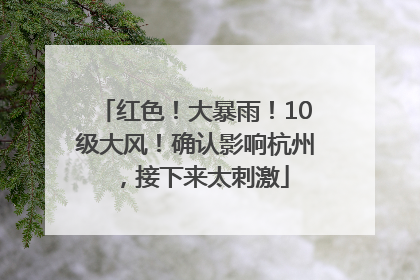 红色！大暴雨！10级大风！确认影响杭州，接下来太刺激
