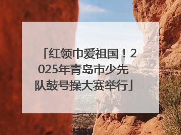 红领巾爱祖国！2025年青岛市少先队鼓号操大赛举行