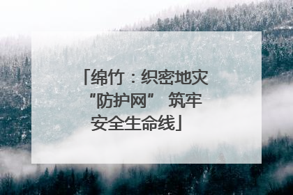 绵竹：织密地灾“防护网” 筑牢安全生命线