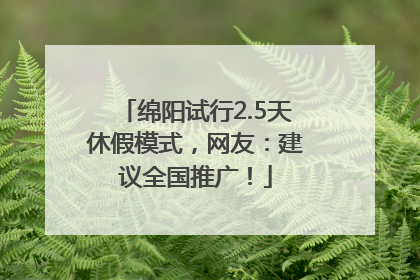 绵阳试行2.5天休假模式，网友：建议全国推广！