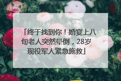 终于找到你！婚宴上八旬老人突然晕倒，28岁现役军人紧急施救