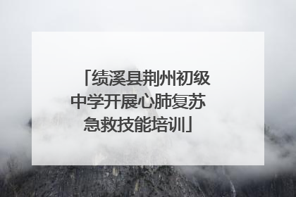 绩溪县荆州初级中学开展心肺复苏急救技能培训