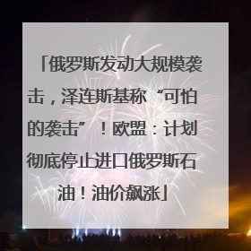 俄罗斯发动大规模袭击，泽连斯基称“可怕的袭击”！欧盟：计划彻底停止进口俄罗斯石油！油价飙涨