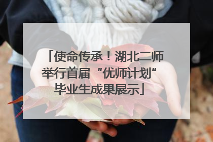 使命传承！湖北二师举行首届“优师计划”毕业生成果展示