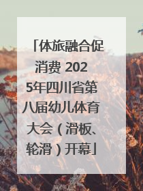 体旅融合促消费 2025年四川省第八届幼儿体育大会（滑板、轮滑）开幕