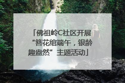 佛祖岭C社区开展“簪花绾端午，银龄趣盎然”主题活动
