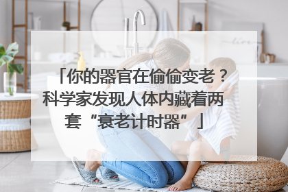 你的器官在偷偷变老？科学家发现人体内藏着两套“衰老计时器”