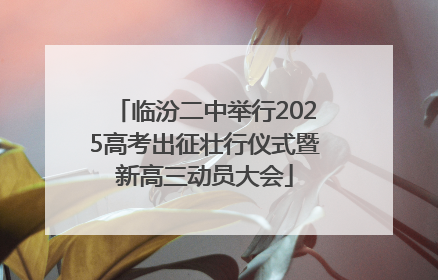 临汾二中举行2025高考出征壮行仪式暨新高三动员大会