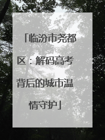 临汾市尧都区：解码高考背后的城市温情守护