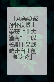 丸美总裁孙怀庆博士荣获“十大渝商”，以长期主义战略走自主创新之路