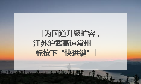 为国道升级扩容，江苏沪武高速常州一标按下“快进键”